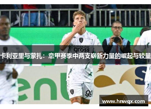 卡利亚里与蒙扎：意甲赛季中两支崭新力量的崛起与较量