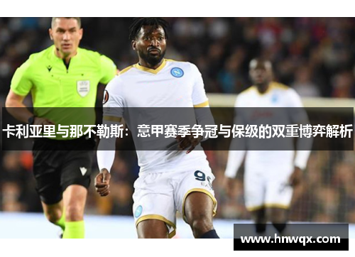 卡利亚里与那不勒斯：意甲赛季争冠与保级的双重博弈解析