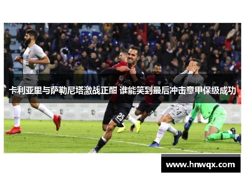 卡利亚里与萨勒尼塔激战正酣 谁能笑到最后冲击意甲保级成功