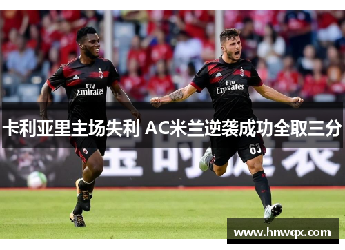 卡利亚里主场失利 AC米兰逆袭成功全取三分