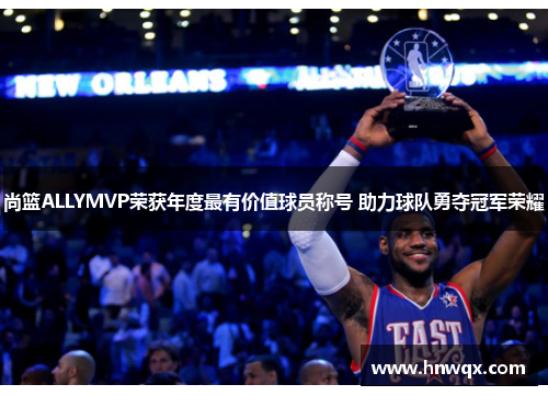 尚篮ALLYMVP荣获年度最有价值球员称号 助力球队勇夺冠军荣耀