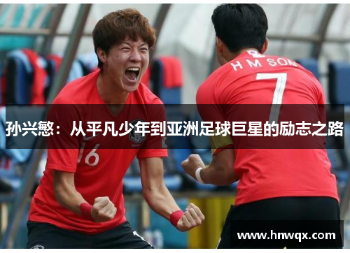 孙兴慜：从平凡少年到亚洲足球巨星的励志之路