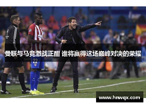 曼联与马竞激战正酣 谁将赢得这场巅峰对决的荣耀