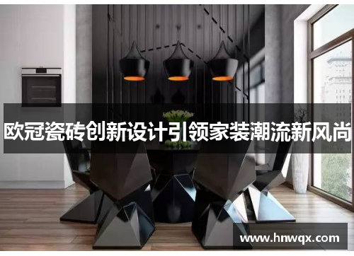 欧冠瓷砖创新设计引领家装潮流新风尚