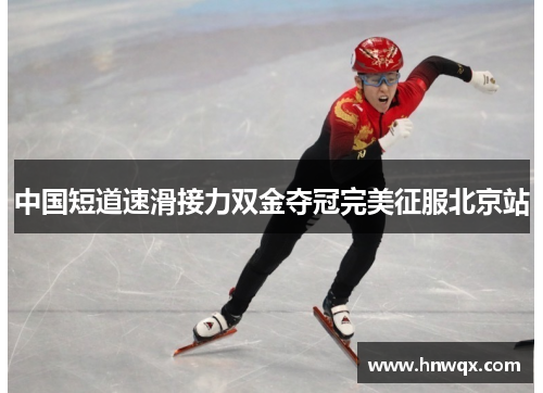中国短道速滑接力双金夺冠完美征服北京站