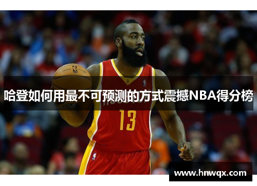 哈登如何用最不可预测的方式震撼NBA得分榜