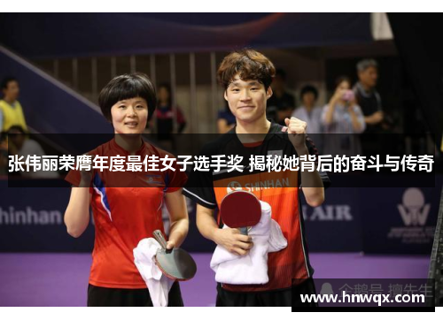 张伟丽荣膺年度最佳女子选手奖 揭秘她背后的奋斗与传奇