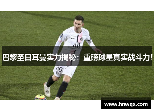 巴黎圣日耳曼实力揭秘：重磅球星真实战斗力！