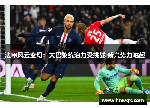 法甲风云变幻：大巴黎统治力受挑战 新兴势力崛起