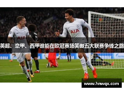 英超、意甲、西甲谁能在欧冠赛场笑傲五大联赛争锋之路