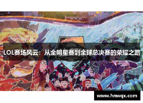 LOL赛场风云：从全明星赛到全球总决赛的荣耀之路