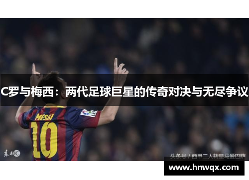 C罗与梅西：两代足球巨星的传奇对决与无尽争议