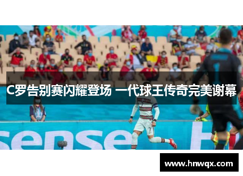 C罗告别赛闪耀登场 一代球王传奇完美谢幕