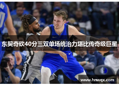 东契奇砍40分三双单场统治力堪比传奇级巨星