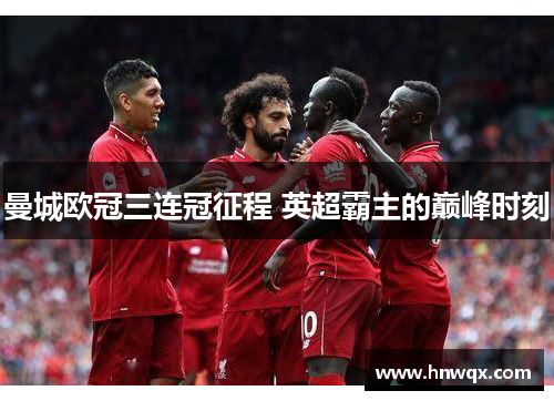 曼城欧冠三连冠征程 英超霸主的巅峰时刻