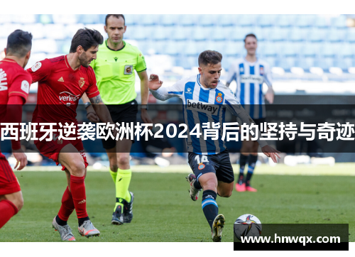 西班牙逆袭欧洲杯2024背后的坚持与奇迹