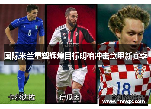 国际米兰重塑辉煌目标明确冲击意甲新赛季