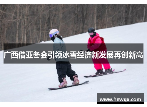 广西借亚冬会引领冰雪经济新发展再创新高