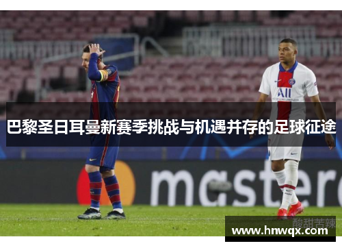 巴黎圣日耳曼新赛季挑战与机遇并存的足球征途