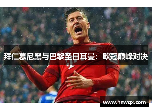 拜仁慕尼黑与巴黎圣日耳曼：欧冠巅峰对决