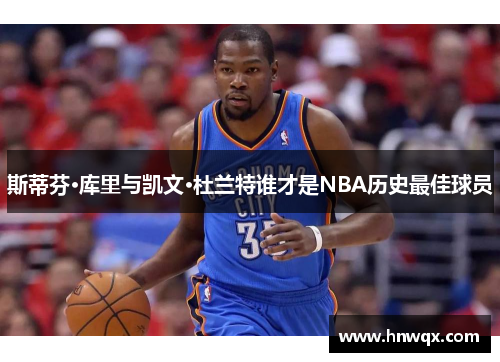 斯蒂芬·库里与凯文·杜兰特谁才是NBA历史最佳球员