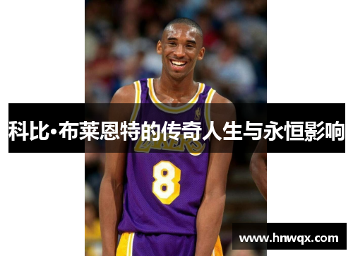 科比·布莱恩特的传奇人生与永恒影响