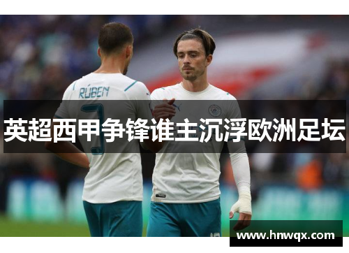 英超西甲争锋谁主沉浮欧洲足坛