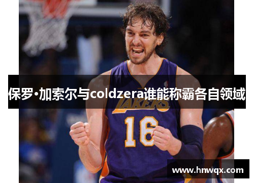 保罗·加索尔与coldzera谁能称霸各自领域