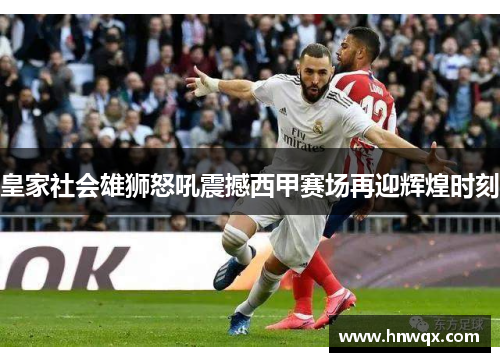 皇家社会雄狮怒吼震撼西甲赛场再迎辉煌时刻