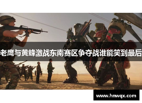 老鹰与黄蜂激战东南赛区争夺战谁能笑到最后