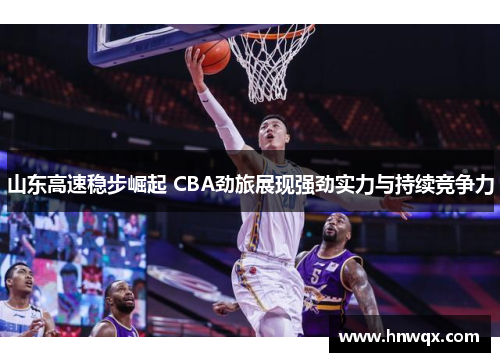 山东高速稳步崛起 CBA劲旅展现强劲实力与持续竞争力
