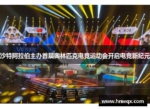 沙特阿拉伯主办首届奥林匹克电竞运动会开启电竞新纪元