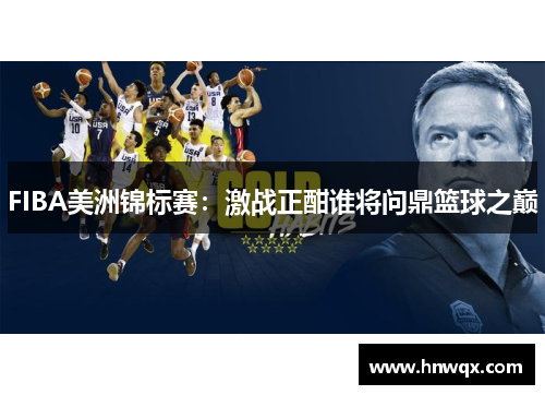 FIBA美洲锦标赛：激战正酣谁将问鼎篮球之巅