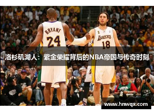洛杉矶湖人：紫金荣耀背后的NBA帝国与传奇时刻