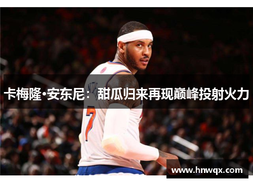 卡梅隆·安东尼：甜瓜归来再现巅峰投射火力