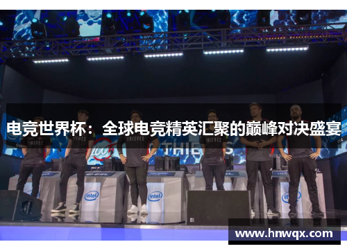 电竞世界杯：全球电竞精英汇聚的巅峰对决盛宴