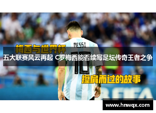 五大联赛风云再起 C罗梅西能否续写足坛传奇王者之争