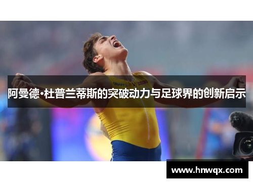 阿曼德·杜普兰蒂斯的突破动力与足球界的创新启示
