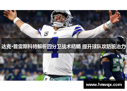 达克·普雷斯科特解析四分卫战术精髓 提升球队攻防统治力