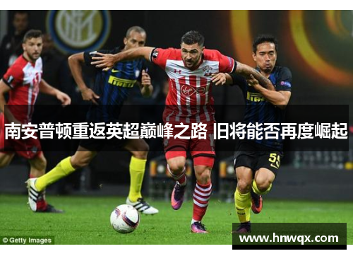南安普顿重返英超巅峰之路 旧将能否再度崛起