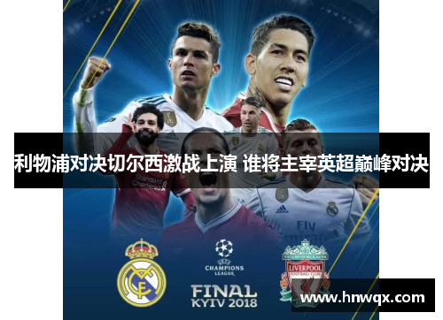 利物浦对决切尔西激战上演 谁将主宰英超巅峰对决