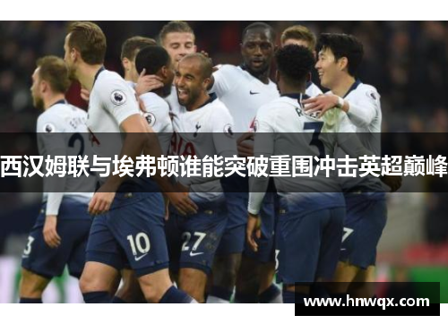 西汉姆联与埃弗顿谁能突破重围冲击英超巅峰