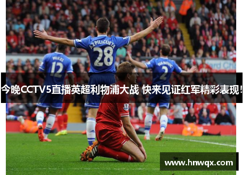 今晚CCTV5直播英超利物浦大战 快来见证红军精彩表现！