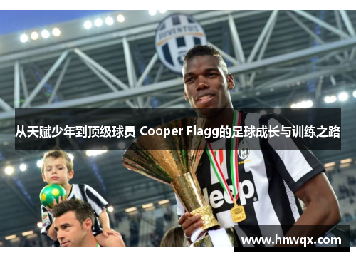 从天赋少年到顶级球员 Cooper Flagg的足球成长与训练之路