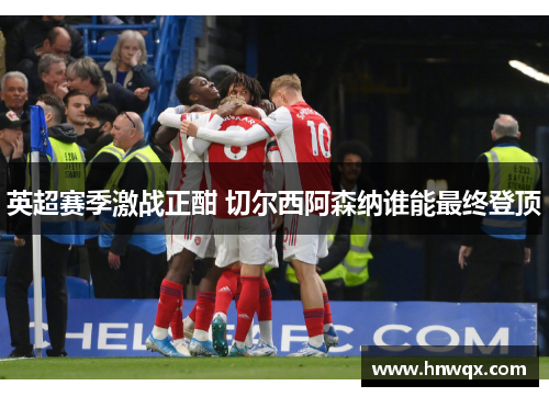 英超赛季激战正酣 切尔西阿森纳谁能最终登顶