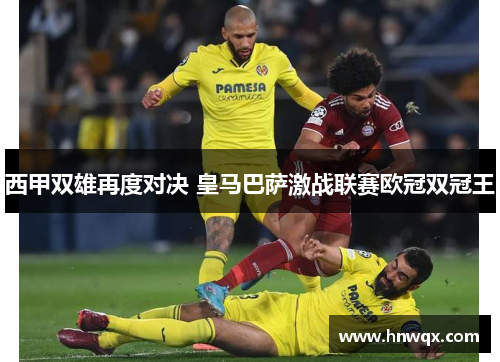 西甲双雄再度对决 皇马巴萨激战联赛欧冠双冠王