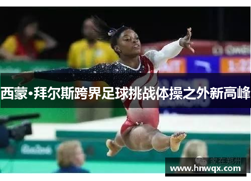 西蒙·拜尔斯跨界足球挑战体操之外新高峰