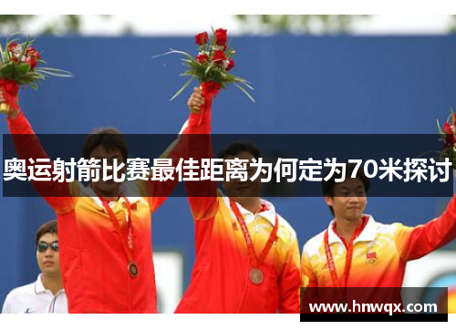 奥运射箭比赛最佳距离为何定为70米探讨