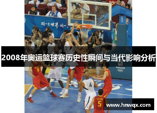 2008年奥运篮球赛历史性瞬间与当代影响分析