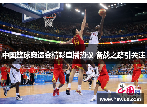 中国篮球奥运会精彩直播热议 备战之路引关注